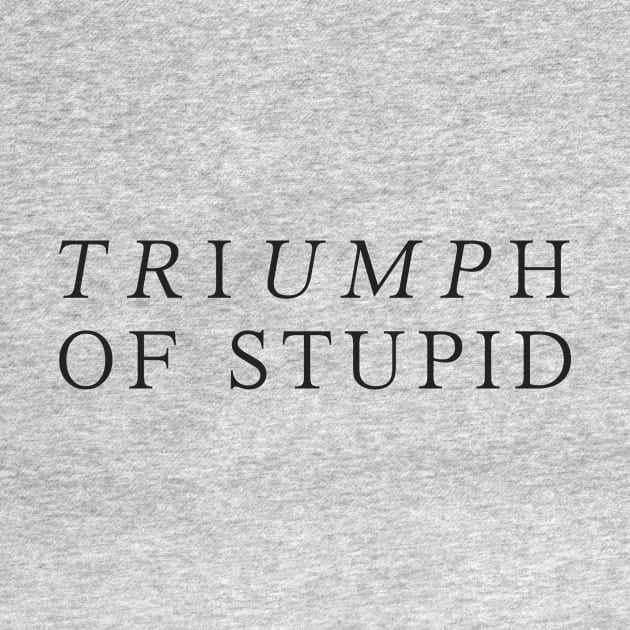 Triumph of Stupid by whoisdemosthenes